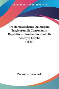 portada De Homoeoteleutis Quibusdam Tragicorum Et Consonantiis Repetitione Eiusdem Vocabuli Ab Aeschylo Effectis (1881) (in Latin)