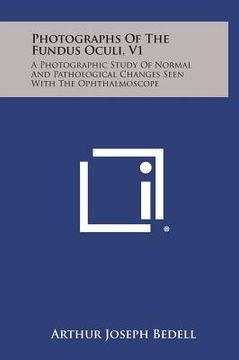 portada Photographs of the Fundus Oculi, V1: A Photographic Study of Normal and Pathological Changes Seen with the Ophthalmoscope (en Inglés)