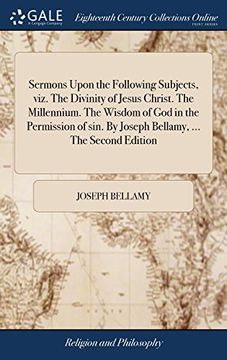 portada Sermons Upon the Following Subjects, Viz. The Divinity of Jesus Christ. The Millennium. The Wisdom of god in the Permission of Sin. By Joseph Bellamy,. The Second Edition (en Inglés)