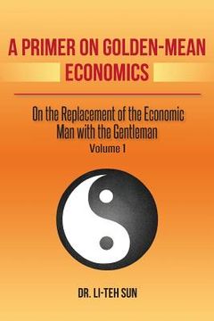portada A Primer on Golden-Mean Economics: On the Replacement of the Economic Man with the Gentleman (en Inglés)