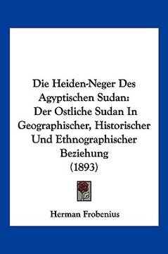 portada Die Heiden-Neger Des Agyptischen Sudan: Der Ostliche Sudan In Geographischer, Historischer Und Ethnographischer Beziehung (1893) (en Alemán)