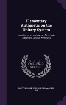 portada Elementary Arithmetic on the Unitary System: Intended as an Introductory Text-book to Hamblin Smith's Arithmetic (in English)