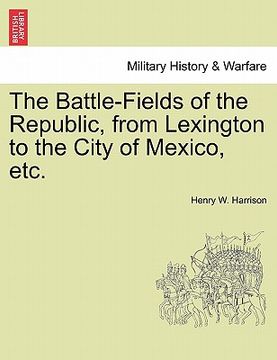 portada the battle-fields of the republic, from lexington to the city of mexico, etc. (en Inglés)