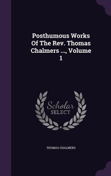 portada Posthumous Works Of The Rev. Thomas Chalmers ..., Volume 1 (en Inglés)