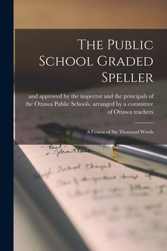 portada The Public School Graded Speller [microform]: a Course of Six Thousand Words (in English)