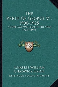 portada the reign of george vi, 1900-1925: a forecast written in the year 1763 (1899) (en Inglés)