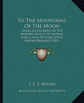 portada to the mountains of the moon: being an account of the modern aspect of central africa, and of some little known regions (1901) (en Inglés)