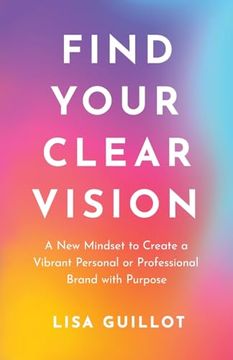 portada Find Your Clear Vision: A new Mindset to Create a Vibrant Personal or Professional Brand With Purpose (in English)