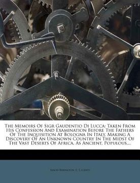 portada the memoirs of sigr gaudentio di lucca: taken from his confession and examination before the fathers of the inquisition at bologna in italy. making a (en Inglés)