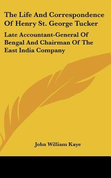portada the life and correspondence of henry st. george tucker: late accountant-general of bengal and chairman of the east india company (en Inglés)