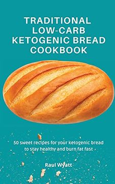 portada Traditional Low-Carb Ketogenic Bread Cookbook: 50 Sweet Recipes for Your Ketogenic Bread to Stay Healthy and Burn fat Fast (in English)