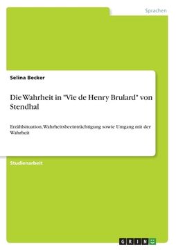 portada Die Wahrheit in Vie de Henry Brulard von Stendhal: Erzählsituation, Wahrheitsbeeinträchtigung sowie Umgang mit der Wahrheit (en Alemán)