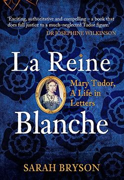 portada La Reine Blanche: Mary Tudor, a Life in Letters (in English)