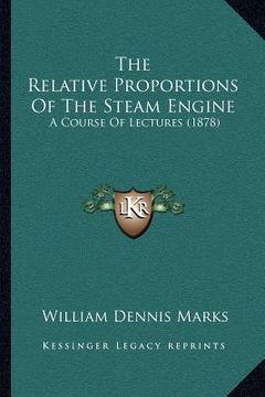 portada the relative proportions of the steam engine: a course of lectures (1878) (en Inglés)