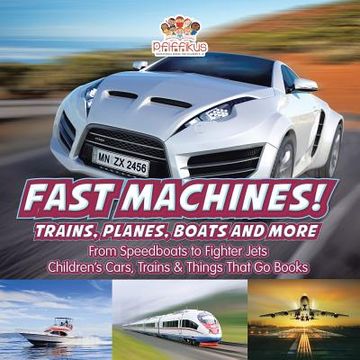 portada Fast Machines! Trains, Planes, Boats and More: From Speedboats to Fighter Jets - Children's Cars, Trains & Things That Go Books (en Inglés)