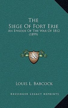 portada the siege of fort erie: an episode of the war of 1812 (1899) (en Inglés)