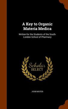 portada A Key to Organic Materia Medica: Written for the Students of the South-London School of Pharmacy (in English)