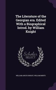 portada The Literature of the Georgian era. Edited With a Biographical Introd. by William Knight (en Inglés)