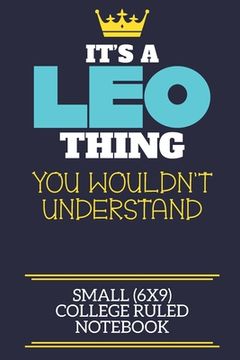 portada It's A Leo Thing You Wouldn't Understand Small (6x9) College Ruled Notebook: A cute book to write in for any book lovers, doodle writers and budding a (en Inglés)