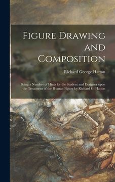 portada Figure Drawing and Composition: Being a Number of Hints for the Student and Designer Upon the Treatment of the Human Figure by Richard G. Hatton
