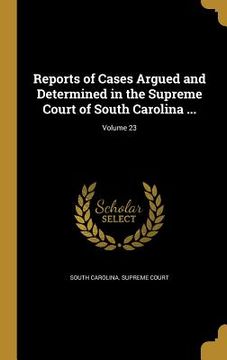 portada Reports of Cases Argued and Determined in the Supreme Court of South Carolina ...; Volume 23 (in English)