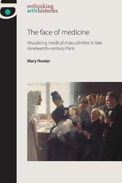portada The Face of Medicine: Visualising Medical Masculinities in Late Nineteenth-Century Paris (en Inglés)