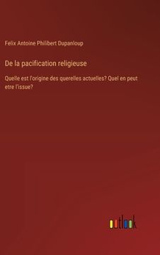 portada De la pacification religieuse: Quelle est l'origine des querelles actuelles? Quel en peut etre l'issue? (in French)