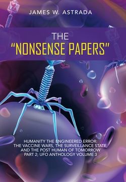 portada The "Nonsense Papers": Humanity the Engineered Error: the Vaccine Wars, the Surveillance State, and the Post Human of Tomorrow Part 2; Ufo An (en Inglés)