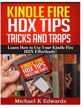 portada Kindle Fire HDX Tips, Tricks and Traps: Learn How to Use Your Kindle Fire HDX Effortlessly! (in English)