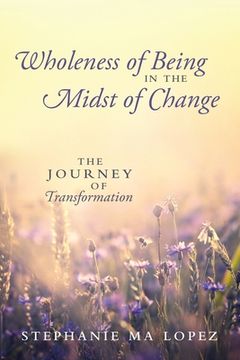 portada Wholeness of Being in the Midst of Change: The Journey of Transformation (en Inglés)