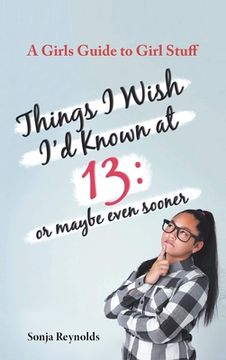 portada Things I Wish I'd Known at 13: Or Maybe Even Sooner - A Girl's Guide to Girl Stuff: Or Maybe Even Sooner a Girl's Guide to Girl Stuff: Or Maybe Even (en Inglés)
