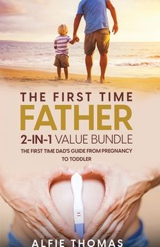 portada The First Time Father 2-In 1 Value Bundle: The First Time Dad's Guide from Pregnancy to Toddler (en Inglés)