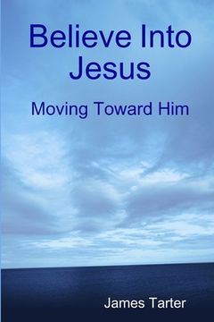 portada Believe Into Jesus: Moving Toward Him (en Inglés)