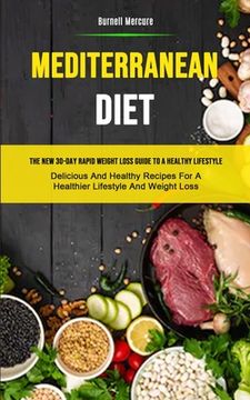portada Mediterranean Diet: The New 30-day Rapid Weight Loss Guide To A Healthy Lifestyle (Delicious And Healthy Recipes For A Healthier Lifestyle (en Inglés)