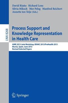 portada Process Support and Knowledge Representation in Health Care: Aime 2013 Joint Workshop, Kr4hc 2013/Prohealth 2013, Murcia, Spain, June 1, 2013. Revised