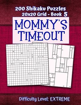 portada 200 Shikaku Puzzles 20x20 Grid - Book 5, MOMMY'S TIMEOUT, Difficulty Level Extreme: Mental Relaxation For Grown-ups - Perfect Gift for Puzzle-Loving, (in English)