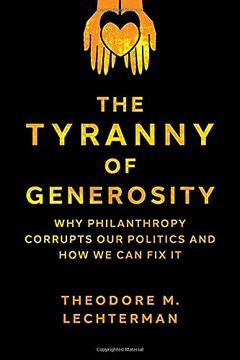 portada The Tyranny of Generosity: Why Philanthropy Corrupts our Politics and how we can fix it (en Inglés)