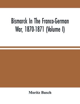 portada Bismarck In The Franco-German War, 1870-1871 (Volume I) (en Inglés)