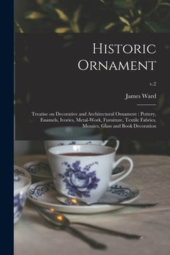 portada Historic Ornament: Treatise on Decorative and Architectural Ornament: Pottery, Enamels, Ivories, Metal-work, Furniture, Textile Fabrics, (en Inglés)