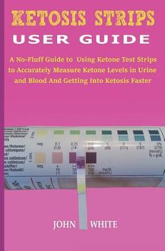 portada Ketosis Strips User Guide: A No-Fluff Guide to Using Ketone Test Strips to Accurately Measure Ketone Levels in Urine and Blood and Getting into K