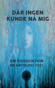 portada Där ingen kunde nå mig: Om dissociation - en antologi 2021 (in Swedish)