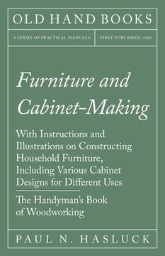 portada Furniture and Cabinet-Making - With Instructions and Illustrations on Constructing Household Furniture, Including Various Cabinet Designs for Differen
