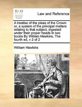 portada a treatise of the pleas of the crown: or, a system of the principal matters relating to that subject, digested under their proper heads in two books (en Inglés)