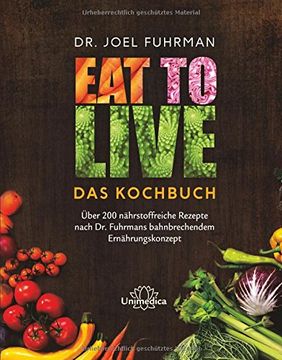 portada Eat to Live - Das Kochbuch: Über 200 nährstoffreiche Rezepte nach Dr. Fuhrmans bahnbrechendem Ernährungskonzept (en Alemán)