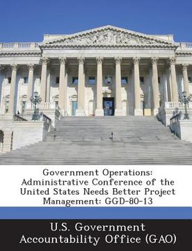 portada Government Operations: Administrative Conference of the United States Needs Better Project Management: Ggd-80-13 (en Inglés)