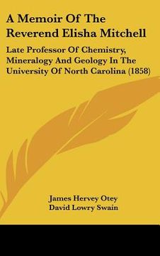 portada a memoir of the reverend elisha mitchell: late professor of chemistry, mineralogy and geology in the university of north carolina (1858) (in English)
