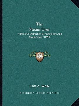 portada the steam user: a book of instruction for engineers and steam users (1890) (en Inglés)
