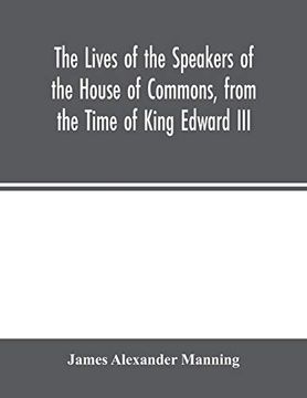portada The Lives of the Speakers of the House of Commons, From the Time of King Edward Iii. To Queen Victoria Comprising the Biographies of Upwards of one. History of England, From the Most (in English)
