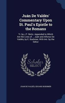 portada Juán De Valdés' Commentary Upon St. Paul's Epistle to the Romans: Tr. by J.T. Betts. Appended to Which Are the Lives of ... Juán and Alfonso De Valdés, by E. Boehmer, With Intr. by the Editor