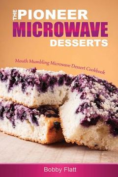 portada The Pioneer Microwave Desserts: Mouth Mumbling Microwave Dessert Cookbook (en Inglés)